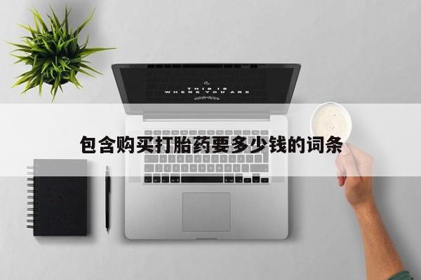 堕胎药怎么购买包含购买打胎药要多少钱的词条
