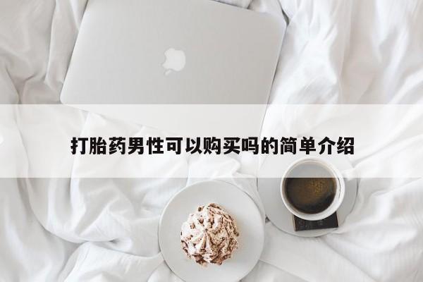 堕胎药怎么购买打胎药男性可以购买吗的简单介绍