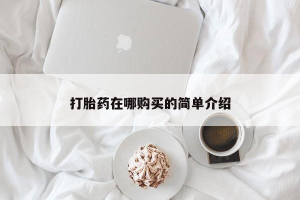 堕胎药怎么购买打胎药在哪购买的简单介绍