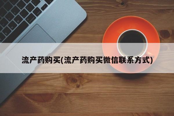 堕胎药怎么购买流产药购买(流产药购买微信联系方式)