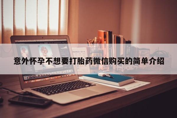 堕胎药怎么购买意外怀孕不想要打胎药微信购买的简单介绍