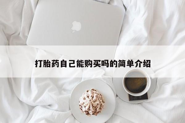 堕胎药怎么购买打胎药自己能购买吗的简单介绍
