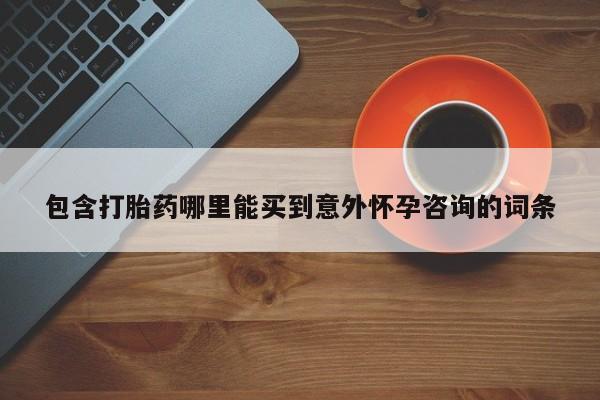 堕胎药怎么购买包含打胎药哪里能买到意外怀孕咨询的词条