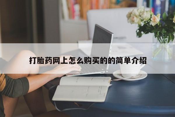 堕胎药怎么购买打胎药网上怎么购买的的简单介绍