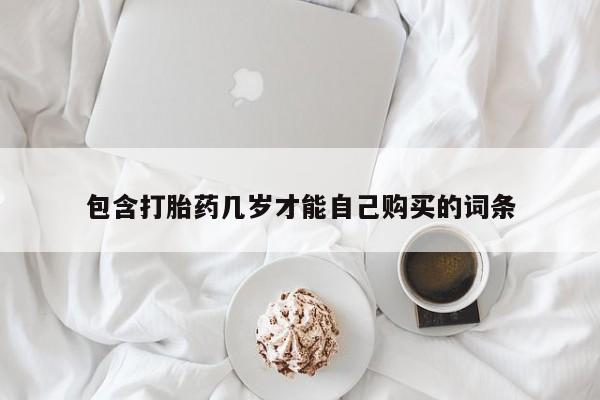 堕胎药怎么购买包含打胎药几岁才能自己购买的词条