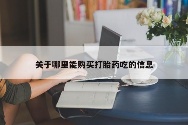 堕胎药怎么购买关于哪里能购买打胎药吃的信息