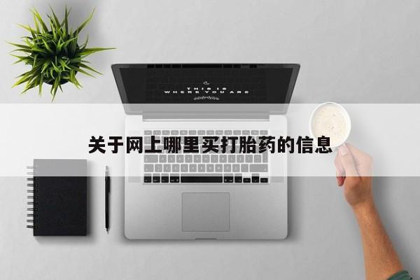 堕胎药怎么购买关于网上哪里买打胎药的信息