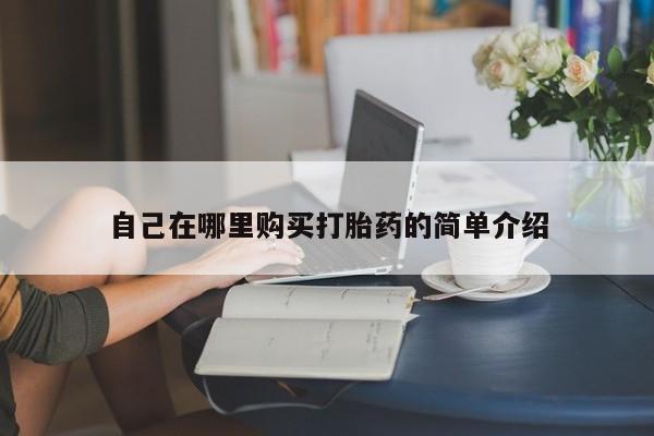 堕胎药怎么购买自己在哪里购买打胎药的简单介绍