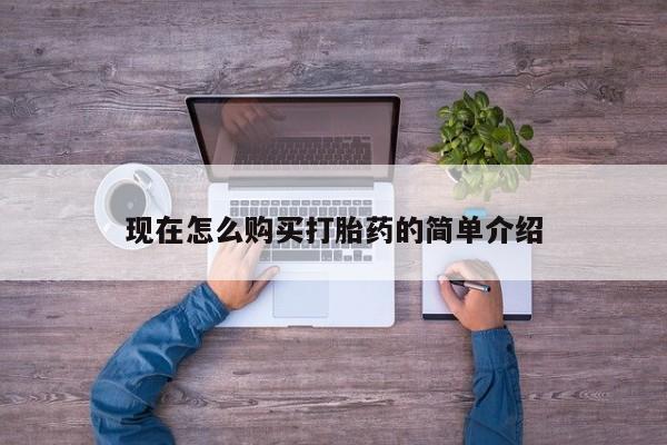 堕胎药怎么购买现在怎么购买打胎药的简单介绍