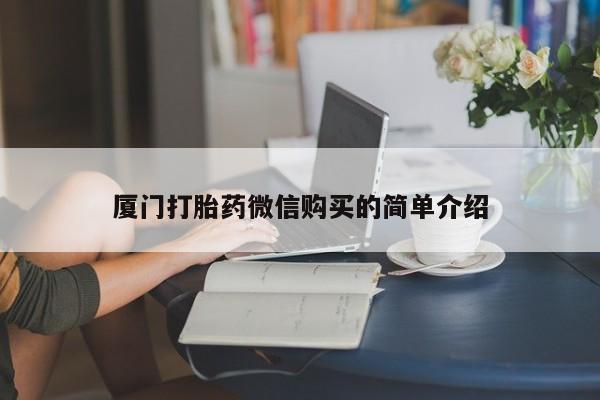 堕胎药怎么购买厦门打胎药微信购买的简单介绍