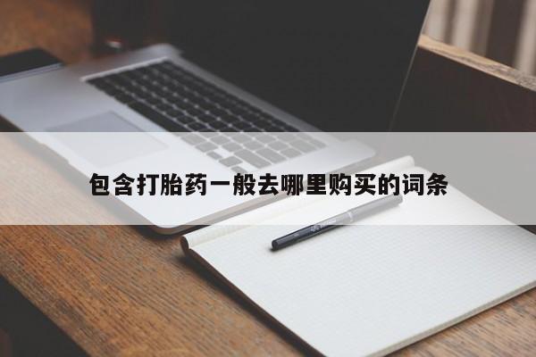 堕胎药怎么购买包含打胎药一般去哪里购买的词条