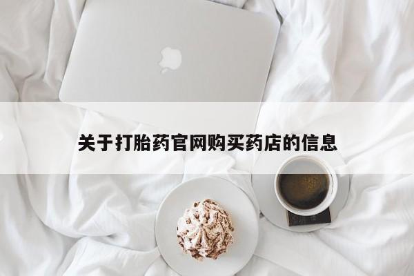 堕胎药怎么购买关于打胎药官网购买药店的信息