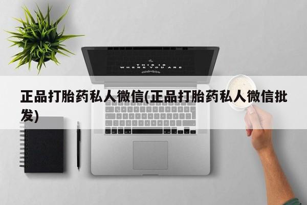 堕胎药怎么购买正品打胎药私人微信(正品打胎药私人微信批发)