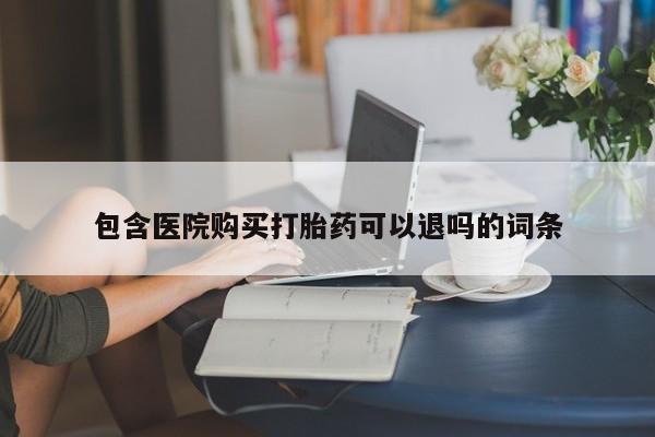 堕胎药怎么购买包含医院购买打胎药可以退吗的词条