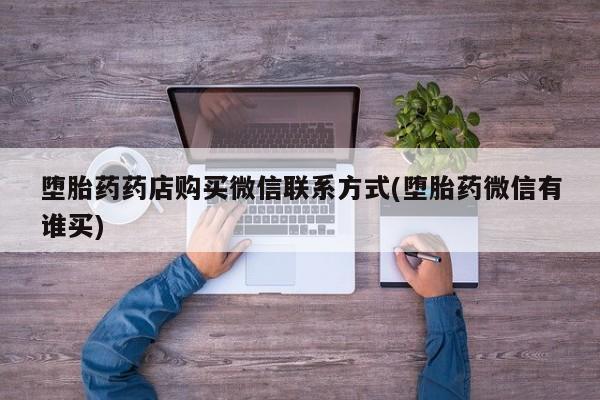 堕胎药怎么购买堕胎药药店购买微信联系方式(堕胎药微信有谁买)