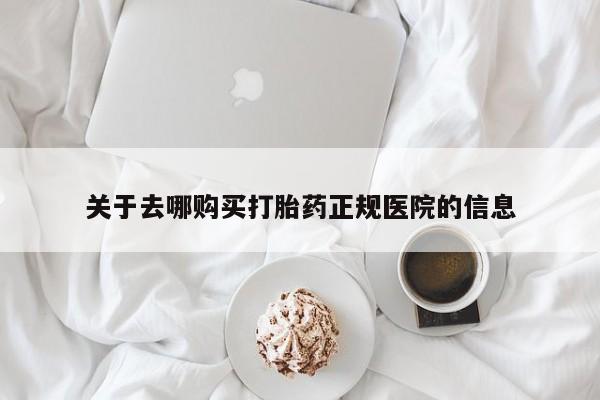 堕胎药怎么购买关于去哪购买打胎药正规医院的信息