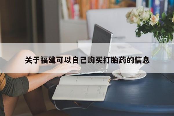 堕胎药怎么购买关于福建可以自己购买打胎药的信息