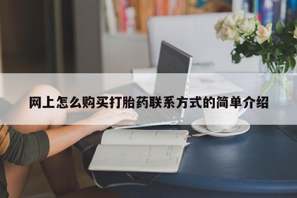 堕胎药怎么购买网上怎么购买打胎药联系方式的简单介绍