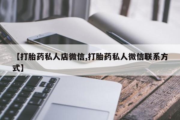 堕胎药怎么购买【打胎药私人店微信,打胎药私人微信联系方式】