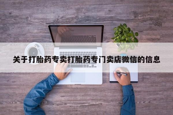 堕胎药怎么购买关于打胎药专卖打胎药专门卖店微信的信息