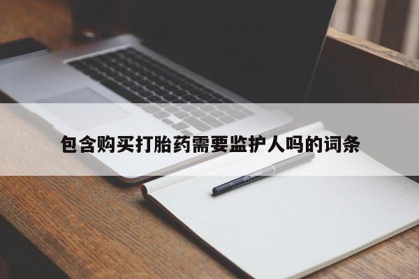 堕胎药怎么购买包含购买打胎药需要监护人吗的词条