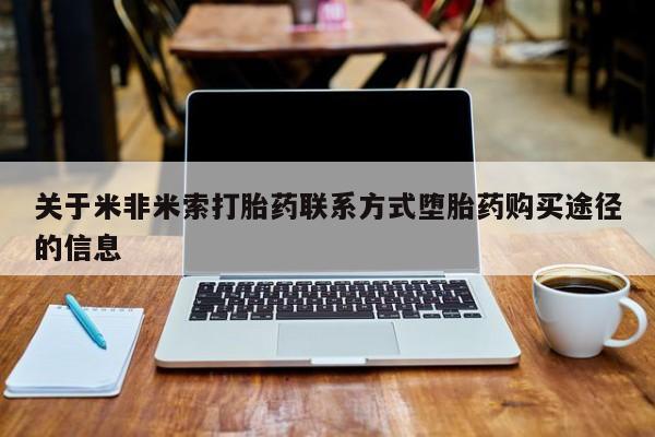 堕胎药怎么购买关于米非米索打胎药联系方式堕胎药购买途径的信息