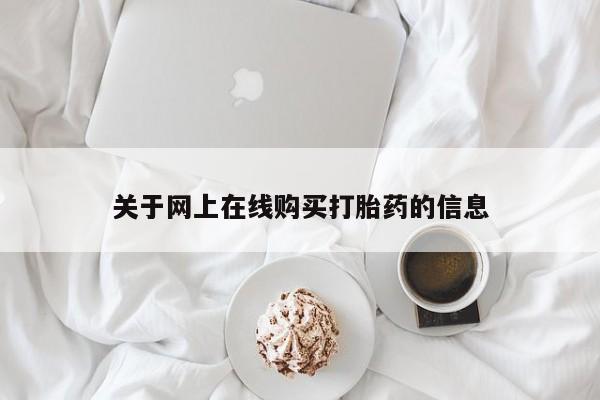 堕胎药怎么购买关于网上在线购买打胎药的信息