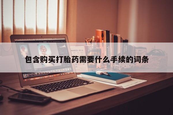 堕胎药怎么购买包含购买打胎药需要什么手续的词条