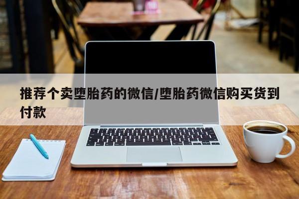 堕胎药怎么购买推荐个卖堕胎药的微信/堕胎药微信购买货到付款