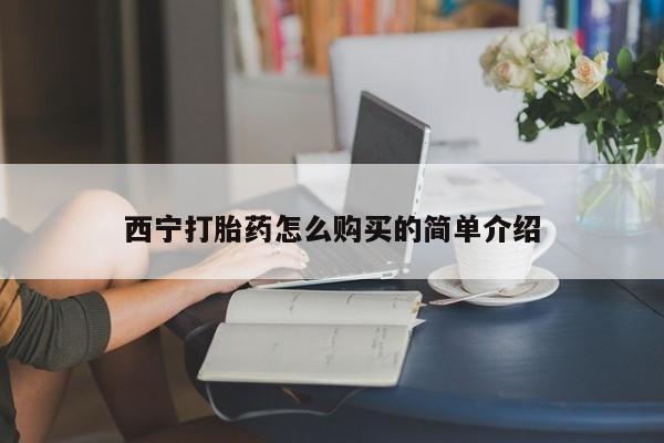 堕胎药怎么购买西宁打胎药怎么购买的简单介绍